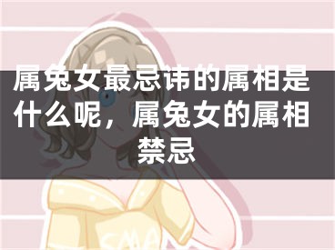 属兔女最忌讳的属相是什么呢，属兔女的属相禁忌