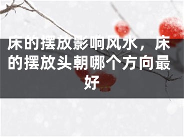 床的摆放影响风水，床的摆放头朝哪个方向最好