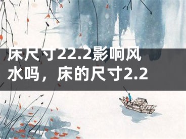 床尺寸22.2影响风水吗，床的尺寸2.2