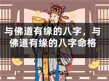 与佛道有缘的八字，与佛道有缘的八字命格