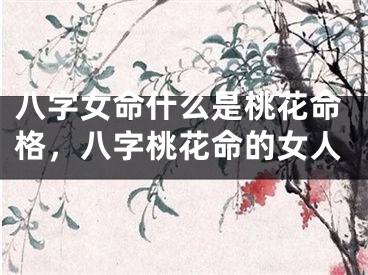 八字女命什么是桃花命格，八字桃花命的女人