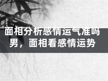 面相分析感情运气准吗男，面相看感情运势