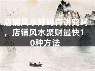 店铺风水好吗有讲究吗，店铺风水聚财最快10种方法