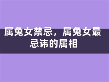 属兔女禁忌，属兔女最忌讳的属相