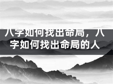 八字如何找出命局，八字如何找出命局的人