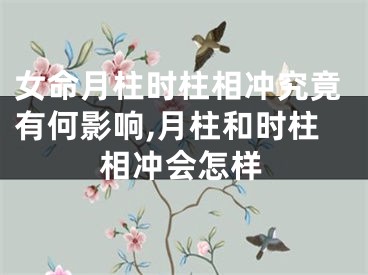 女命月柱时柱相冲究竟有何影响,月柱和时柱相冲会怎样