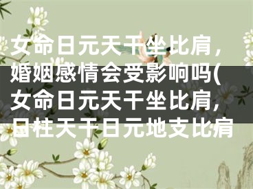 女命日元天干坐比肩，婚姻感情会受影响吗(女命日元天干坐比肩,日柱天干日元地支比肩