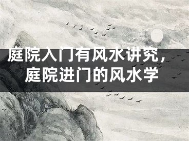 庭院入门有风水讲究,庭院进门的风水学