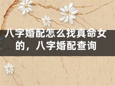 八字婚配怎么找真命女的，八字婚配查询