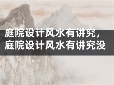 庭院设计风水有讲究,庭院设计风水有讲究没