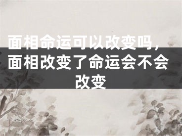 面相命运可以改变吗，面相改变了命运会不会改变