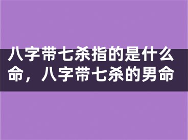 八字带七杀指的是什么命，八字带七杀的男命