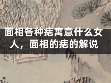 面相各种痣寓意什么女人，面相的痣的解说