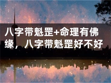 八字带魁罡+命理有佛缘，八字带魁罡好不好