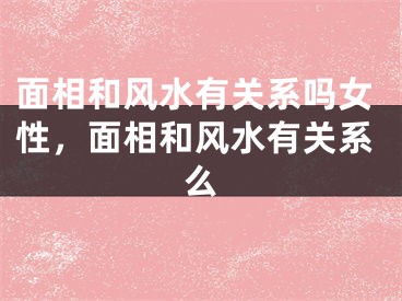 面相和风水有关系吗女性，面相和风水有关系么