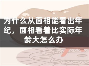 为什么从面相能看出年纪，面相看着比实际年龄大怎么办