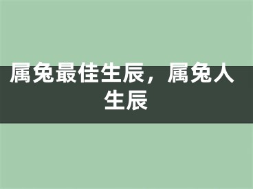属兔最佳生辰，属兔人生辰