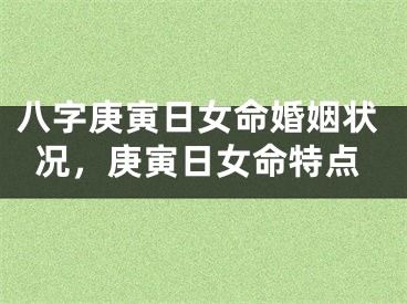 八字庚寅日女命婚姻状况，庚寅日女命特点