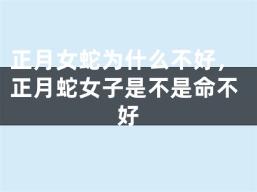 正月女蛇为什么不好，正月蛇女子是不是命不好