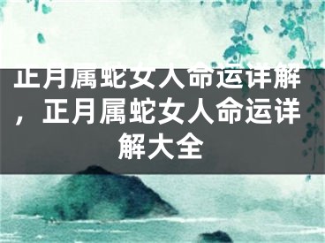 正月属蛇女人命运详解，正月属蛇女人命运详解大全
