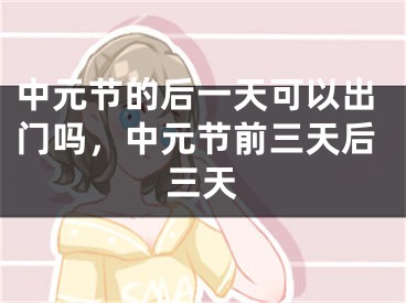 中元节的后一天可以出门吗，中元节前三天后三天