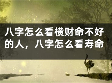 八字怎么看横财命不好的人,八字怎么看寿命