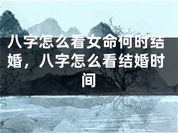 八字怎么看女命何时结婚，八字怎么看结婚时间