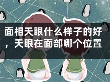 面相天眼什么样子的好，天眼在面部哪个位置