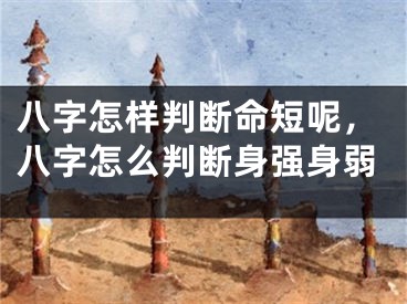 八字怎样判断命短呢，八字怎么判断身强身弱