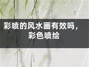 彩喷的风水画有效吗,彩色喷绘