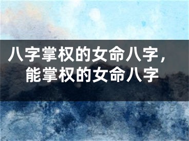 八字掌权的女命八字，能掌权的女命八字