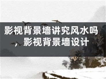 影视背景墙讲究风水吗，影视背景墙设计