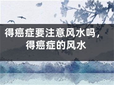 得癌症要注意风水吗,得癌症的风水