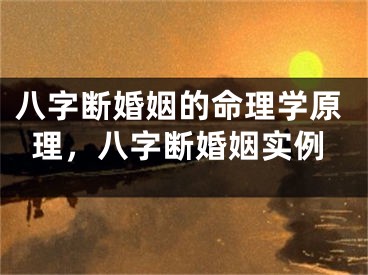 八字断婚姻的命理学原理，八字断婚姻实例