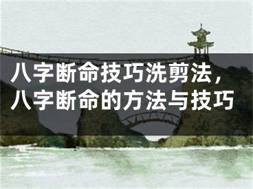 八字断命技巧洗剪法,八字断命的方法与技巧