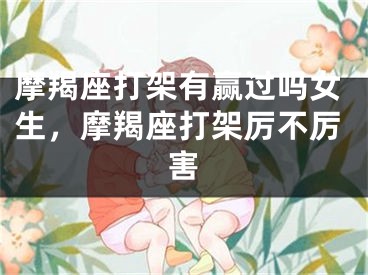 摩羯座打架有赢过吗女生,摩羯座打架厉不厉害