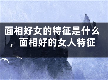 面相好女的特征是什么，面相好的女人特征