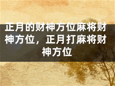 正月的财神方位麻将财神方位,正月打麻将财神方位
