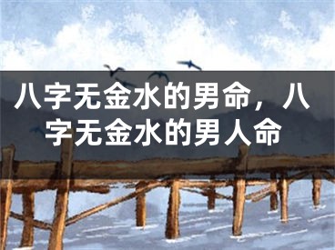 八字无金水的男命，八字无金水的男人命