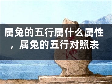 属兔的五行属什么属性，属兔的五行对照表