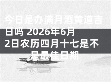 今日是办满月酒黄道吉日吗 2026年6月2日农历四月十七是不是最佳日期