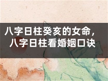 八字日柱癸亥的女命，八字日柱看婚姻口诀