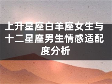 上升星座白羊座女生与十二星座男生情感适配度分析