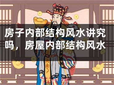 房子内部结构风水讲究吗，房屋内部结构风水