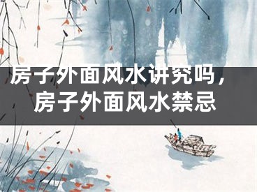 房子外面风水讲究吗，房子外面风水禁忌