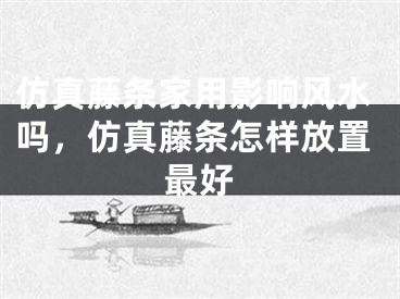 仿真藤条家用影响风水吗，仿真藤条怎样放置最好