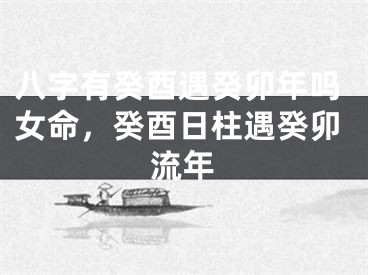 八字有癸酉遇癸卯年吗女命，癸酉日柱遇癸卯流年