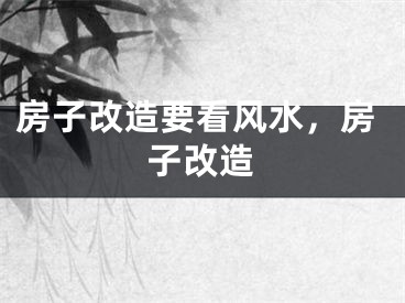 房子改造要看风水，房子改造