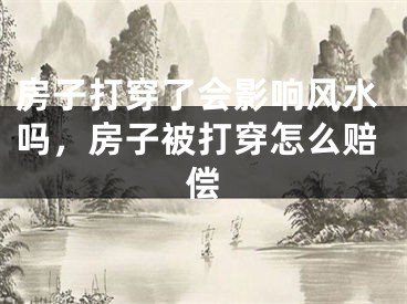 房子打穿了会影响风水吗，房子被打穿怎么赔偿