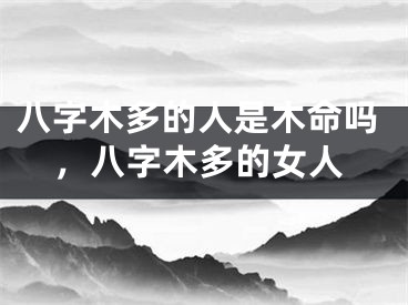 八字木多的人是木命吗，八字木多的女人